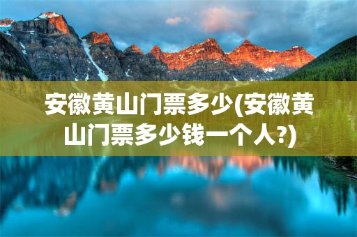 安徽黄山门票多少(安徽黄山门票多少钱一个人?)