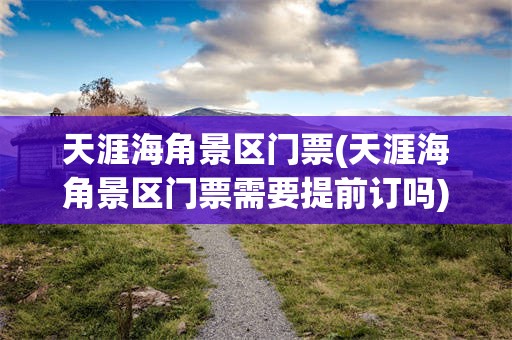 天涯海角景区门票(天涯海角景区门票需要提前订吗)