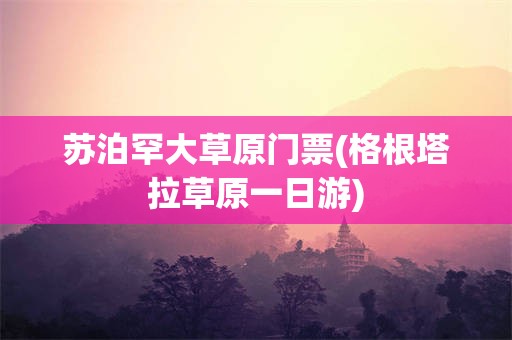 苏泊罕大草原门票(格根塔拉草原一日游)