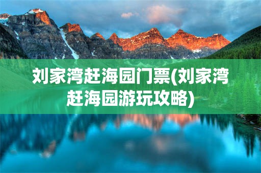 刘家湾赶海园门票(刘家湾赶海园游玩攻略)