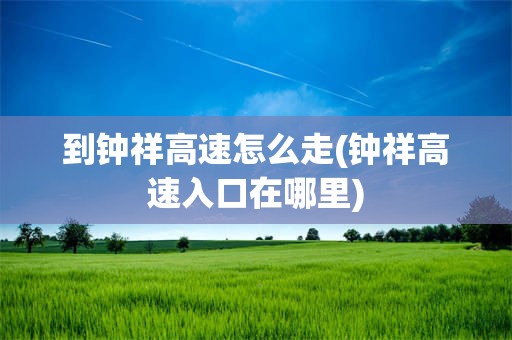 到钟祥高速怎么走(钟祥高速入口在哪里)