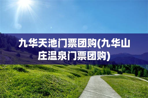 九华天池门票团购(九华山庄温泉门票团购)