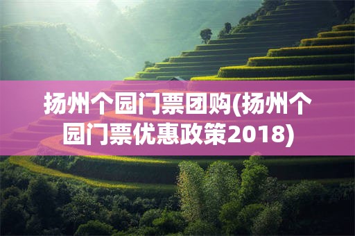 扬州个园门票团购(扬州个园门票优惠政策2018)
