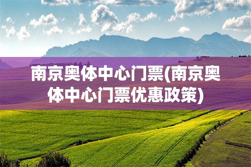 南京奥体中心门票(南京奥体中心门票优惠政策)