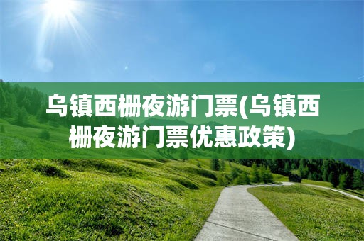 乌镇西栅夜游门票(乌镇西栅夜游门票优惠政策)