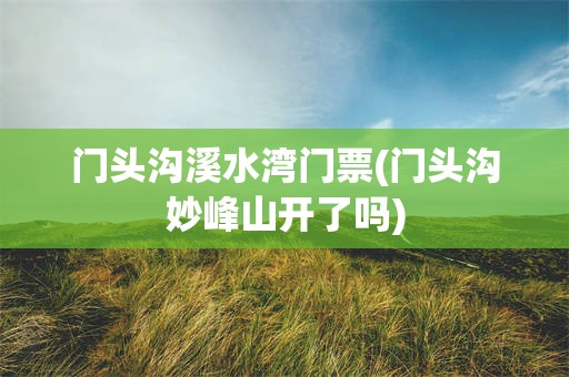 门头沟溪水湾门票(门头沟妙峰山开了吗)