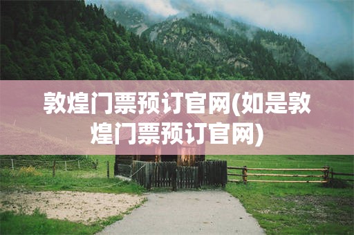 敦煌门票预订官网(如是敦煌门票预订官网)
