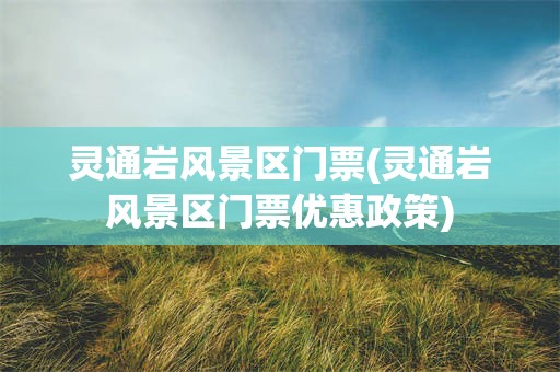 灵通岩风景区门票(灵通岩风景区门票优惠政策)