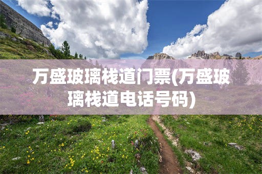 万盛玻璃栈道门票(万盛玻璃栈道电话号码)