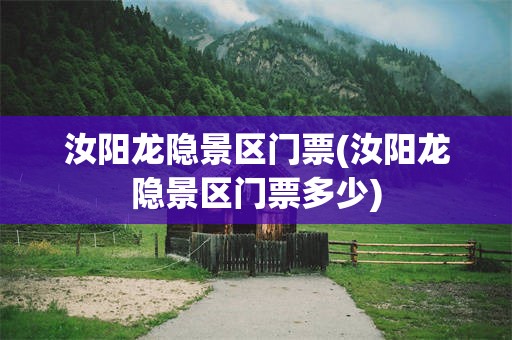 汝阳龙隐景区门票(汝阳龙隐景区门票多少)