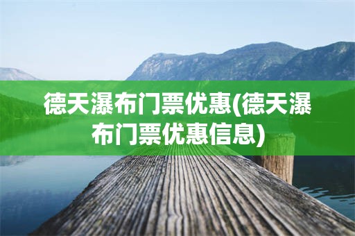 德天瀑布门票优惠(德天瀑布门票优惠信息)