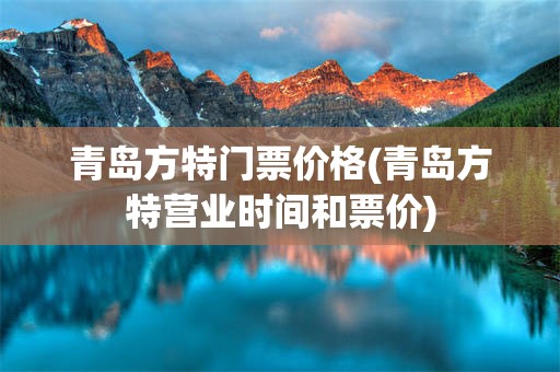青岛方特门票价格(青岛方特营业时间和票价)