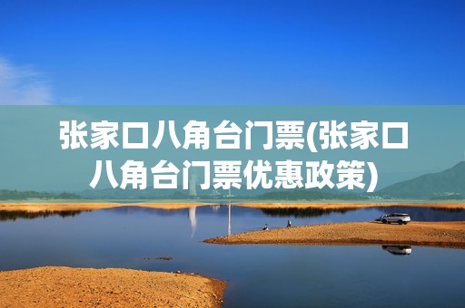 张家口八角台门票(张家口八角台门票优惠政策)