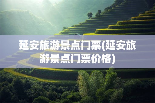 延安旅游景点门票(延安旅游景点门票价格)