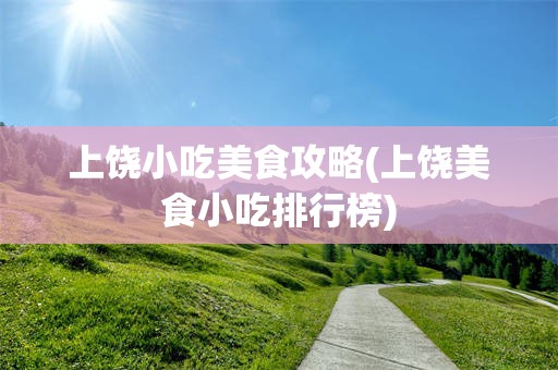 上饶小吃美食攻略(上饶美食小吃排行榜)