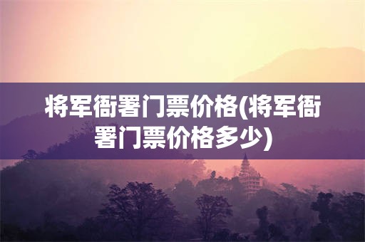 将军衙署门票价格(将军衙署门票价格多少)