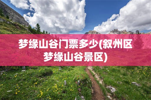 梦缘山谷门票多少(叙州区梦缘山谷景区)