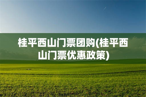 桂平西山门票团购(桂平西山门票优惠政策)