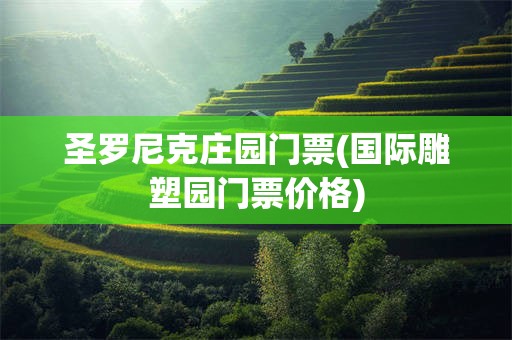 圣罗尼克庄园门票(国际雕塑园门票价格)
