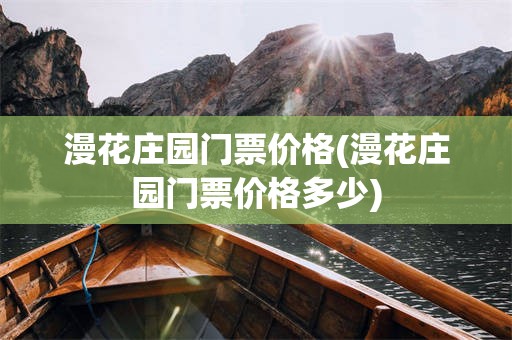 漫花庄园门票价格(漫花庄园门票价格多少)