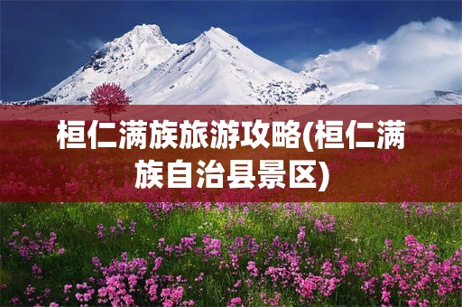 桓仁满族旅游攻略(桓仁满族自治县景区)