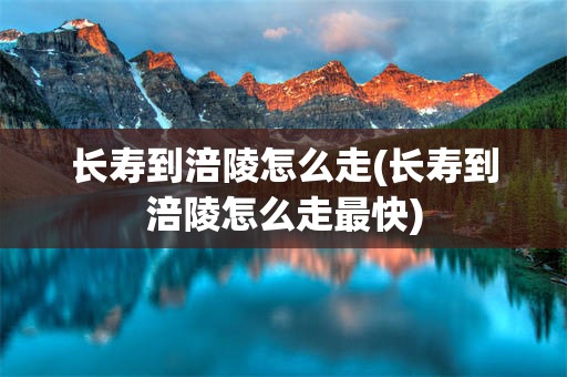 长寿到涪陵怎么走(长寿到涪陵怎么走最快)