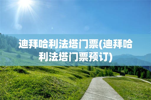 迪拜哈利法塔门票(迪拜哈利法塔门票预订)