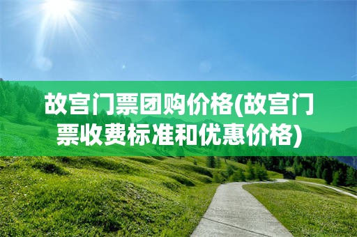 故宫门票团购价格(故宫门票收费标准和优惠价格)