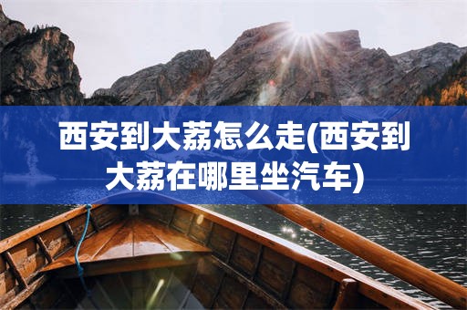 西安到大荔怎么走(西安到大荔在哪里坐汽车)