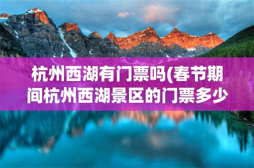 杭州西湖有门票吗(春节期间杭州西湖景区的门票多少钱一张)