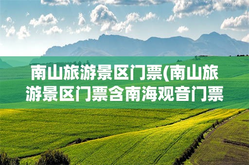 南山旅游景区门票(南山旅游景区门票含南海观音门票吗)