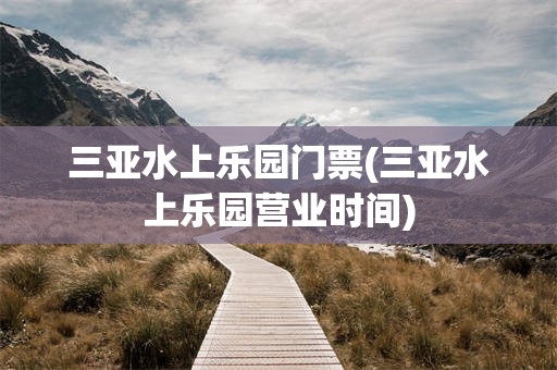 三亚水上乐园门票(三亚水上乐园营业时间)