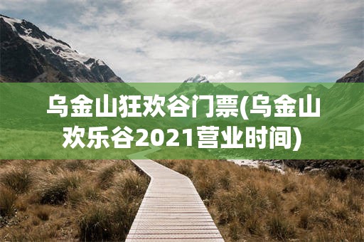 乌金山狂欢谷门票(乌金山欢乐谷2021营业时间)