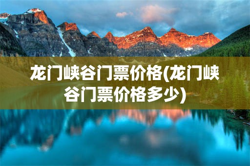 龙门峡谷门票价格(龙门峡谷门票价格多少)