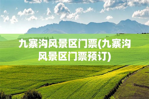 九寨沟风景区门票(九寨沟风景区门票预订)