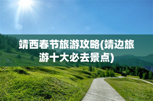 靖西春节旅游攻略(靖边旅游十大必去景点)