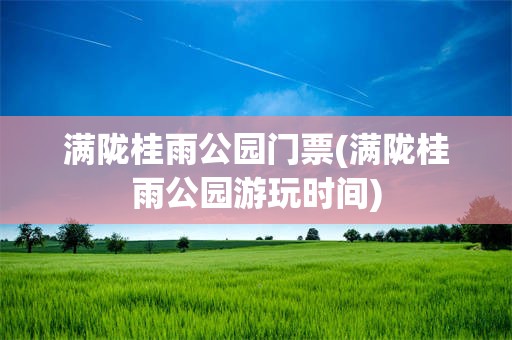 满陇桂雨公园门票(满陇桂雨公园游玩时间)