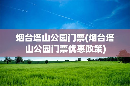 烟台塔山公园门票(烟台塔山公园门票优惠政策)