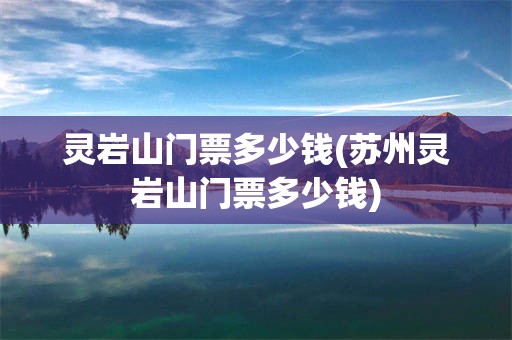 灵岩山门票多少钱(苏州灵岩山门票多少钱)