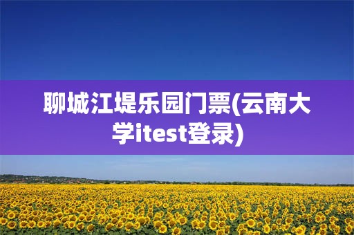 聊城江堤乐园门票(云南大学itest登录)