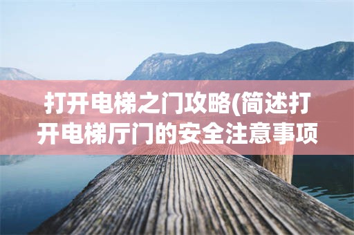 打开电梯之门攻略(简述打开电梯厅门的安全注意事项)