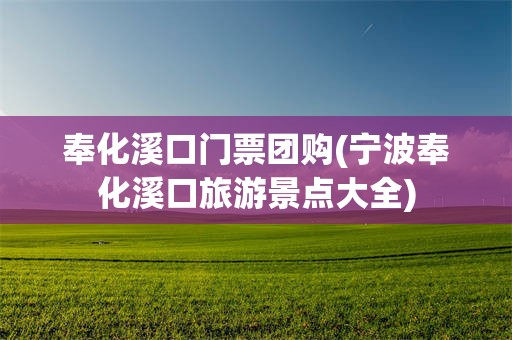 奉化溪口门票团购(宁波奉化溪口旅游景点大全)