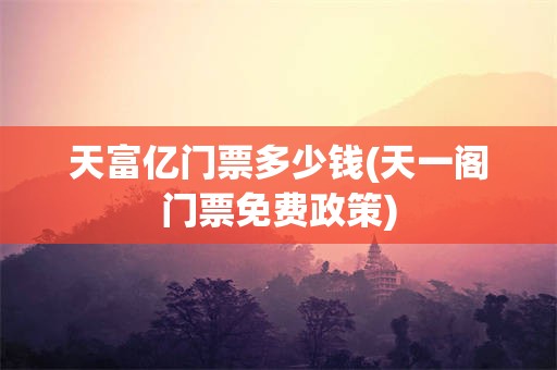 天富亿门票多少钱(天一阁门票免费政策)