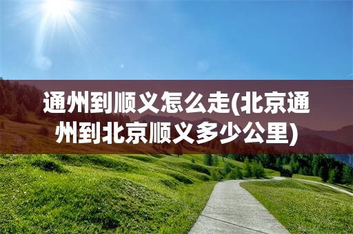 通州到顺义怎么走(北京通州到北京顺义多少公里)