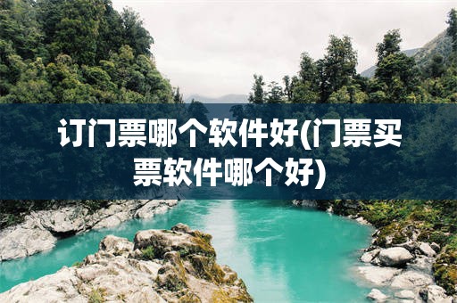 订门票哪个软件好(门票买票软件哪个好)