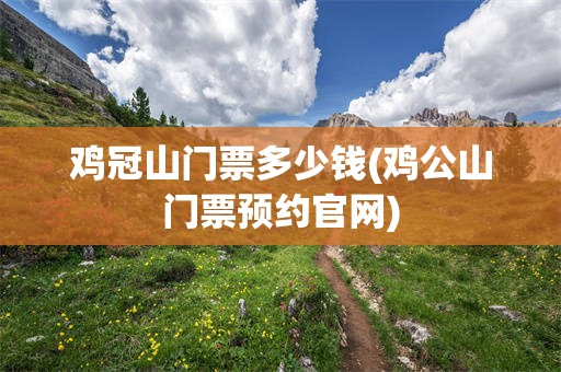 鸡冠山门票多少钱(鸡公山门票预约官网)