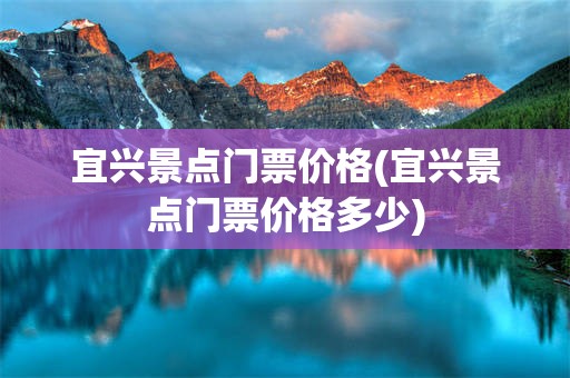 宜兴景点门票价格(宜兴景点门票价格多少)