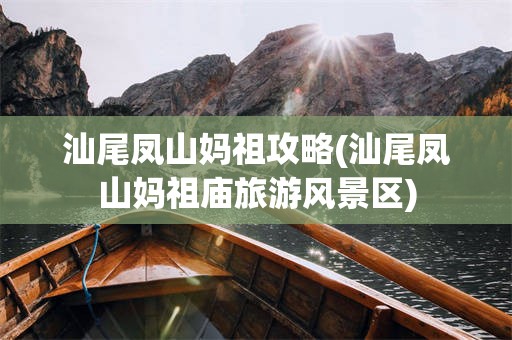 汕尾凤山妈祖攻略(汕尾凤山妈祖庙旅游风景区)