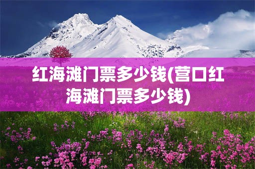 红海滩门票多少钱(营口红海滩门票多少钱)