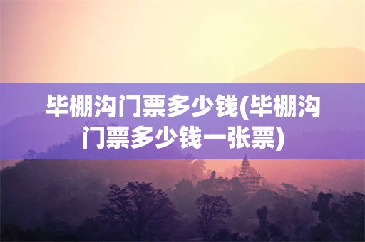 毕棚沟门票多少钱(毕棚沟门票多少钱一张票)